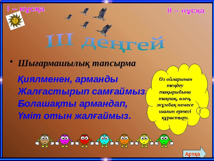 • Шығармашылық тапсырма Қиялменен, арманды Жалғастырып самғаймыз. Болашақты армандап, Үміт отын жалғаймыз. Өз ойларынан т