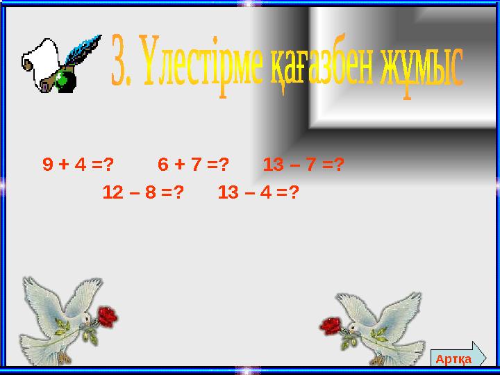 9 + 4 =? 6 + 7 =? 13 – 7 =? 12 – 8 =? 13 – 4 =? Артқа