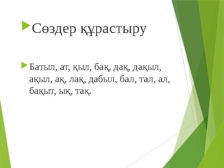  Сөздер құрастыру  Батыл, ат, қыл, бақ, дақ, дақыл, ақыл, ақ, лақ, дабыл, бал, тал, ал, бақыт, ық, тақ.