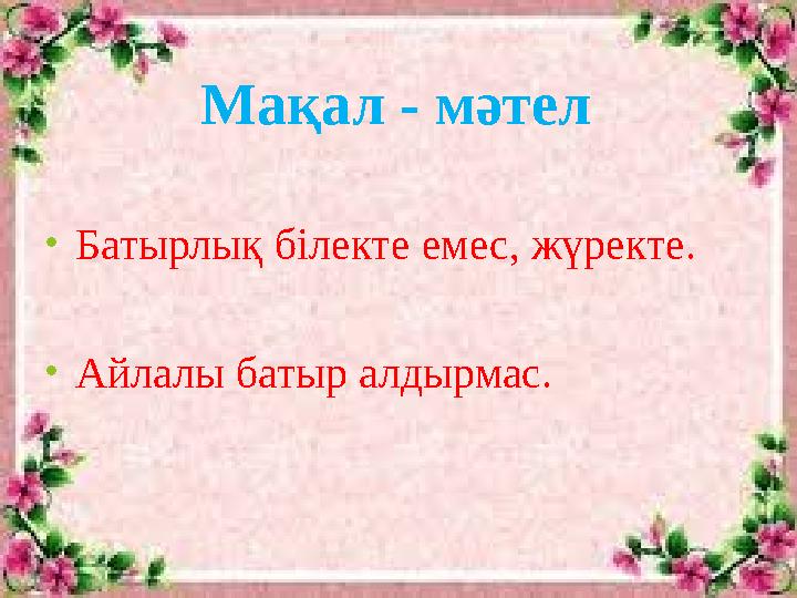 Мақал - мәтел • Батырлық білекте емес, жүректе. • Айлалы батыр алдырмас.