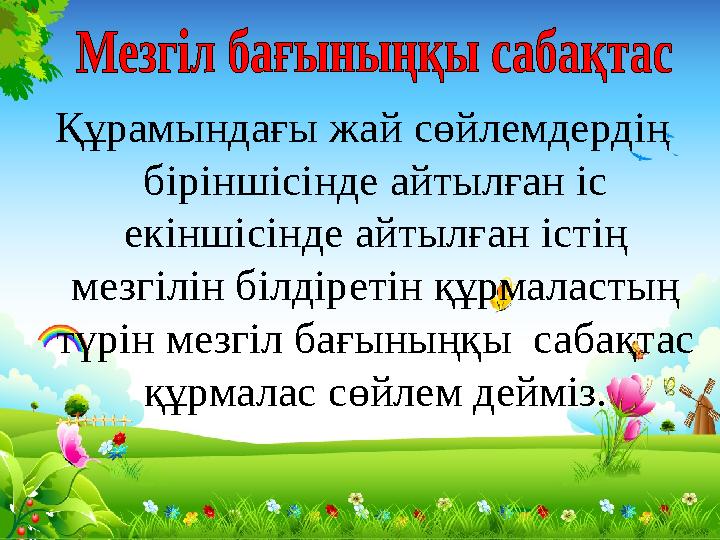 Құрамындағы жай сөйлемдердің біріншісінде айтылған іс екіншісінде айтылған істің мезгілін білдіретін құрмаластың түрін мезгі Құрамындағы жай сөйлемдердің біріншісінде айтылған іс екіншісінде айтылған істің мезгілін білдіретін құрмаластың түрін мезгі