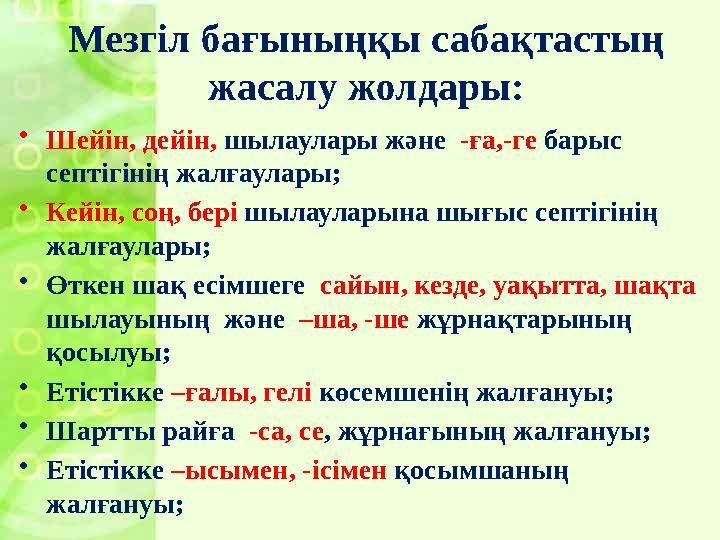 Мезгіл бағыныңқы сабақтастың жасалу жолдары: •Шейін, дейін, шылаулары және -ға,-ге барыс септігінің жалғаулары; •Кейін, соң, Мезгіл бағыныңқы сабақтастың жасалу жолдары: •Шейін, дейін, шылаулары және -ға,-ге барыс септігінің жалғаулары; •Кейін, соң,