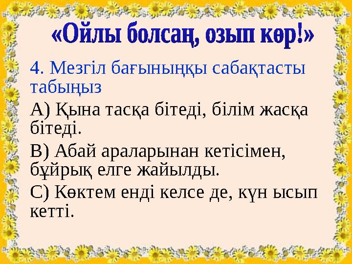 4. Мезгіл бағыныңқы сабақтасты табыңыз А) Қына тасқа бітеді, білім жасқа бітеді. В) Абай араларынан кетісімен, бұйрық елге жа 4. Мезгіл бағыныңқы сабақтасты табыңыз А) Қына тасқа бітеді, білім жасқа бітеді. В) Абай араларынан кетісімен, бұйрық елге жа