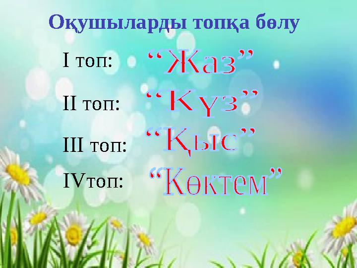 Оқушыларды топқа бөлу I топ: II топ: IIІ топ: IVтоп: Оқушыларды топқа бөлу I топ: II топ: IIІ топ: IVтоп: