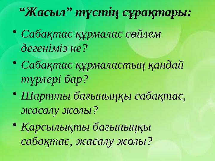 “Жасыл” түстің сұрақтары: •Сабақтас құрмалас сөйлем дегеніміз не? •Сабақтас құрмаластың қандай түрлері бар? •Шартты бағының “Жасыл” түстің сұрақтары: •Сабақтас құрмалас сөйлем дегеніміз не? •Сабақтас құрмаластың қандай түрлері бар? •Шартты бағының