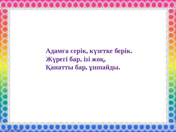 Адамға серік, күзетке берік. Жүрегі бар, ізі жоқ, Қанатты бар, ұшпайды.