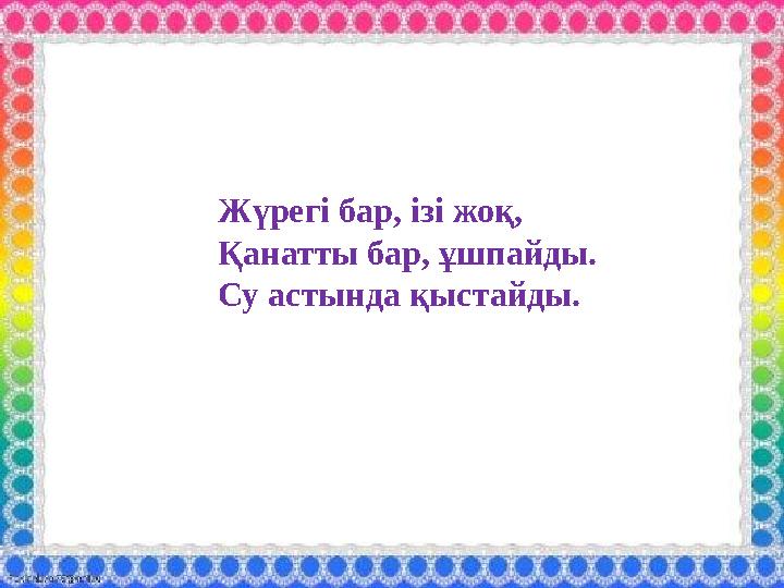 Жүрегі бар, ізі жоқ, Қанатты бар, ұшпайды. Су астында қыстайды.