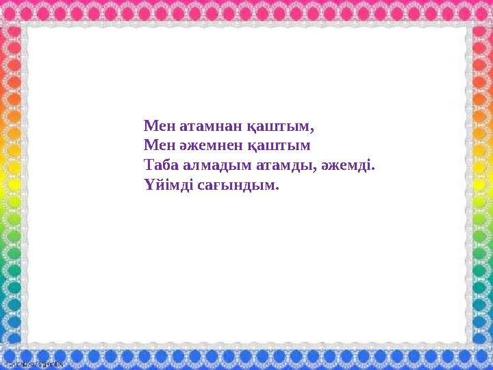 Мен атамнан қаштым, Мен әжемнен қаштым Таба алмадым атамды, әжемді. Үйімді сағындым.