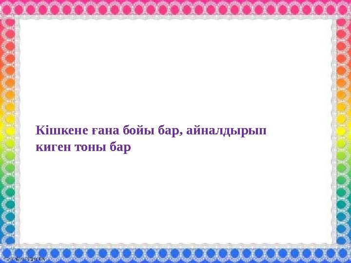 Кішкене ғана бойы бар, айналдырып киген тоны бар