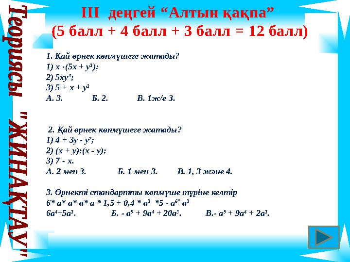 ІІІ деңгей “Алтын қақпа” (5 балл + 4 балл + 3 балл = 12 балл) 1. Қай өрнек көпмүшеге жатады? 1) х(5х + у 3 ); 2) 5ху 3 ; 3) 5