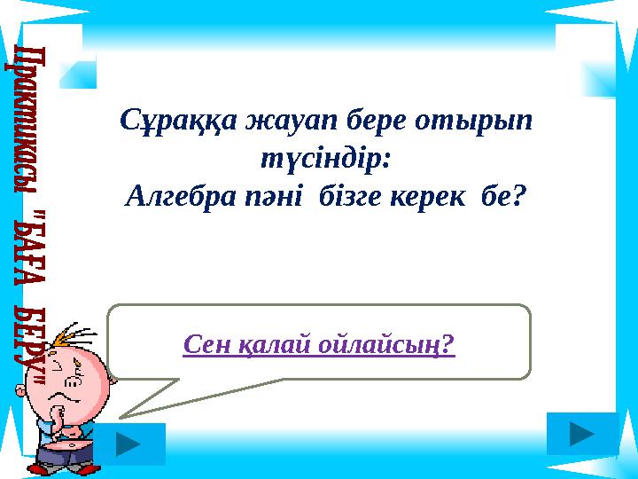 Сен қалай ойлайсың? Сұраққа жауап бере отырып түсіндір: Алгебра пәні бізге керек бе?