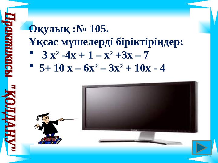 Оқулық :№ 105. Ұқсас мүшелерді біріктіріңдер:  3 х 2 -4х + 1 – х 2 +3х – 7  5+ 10 х – 6х 2 – 3х 2 + 10х - 4