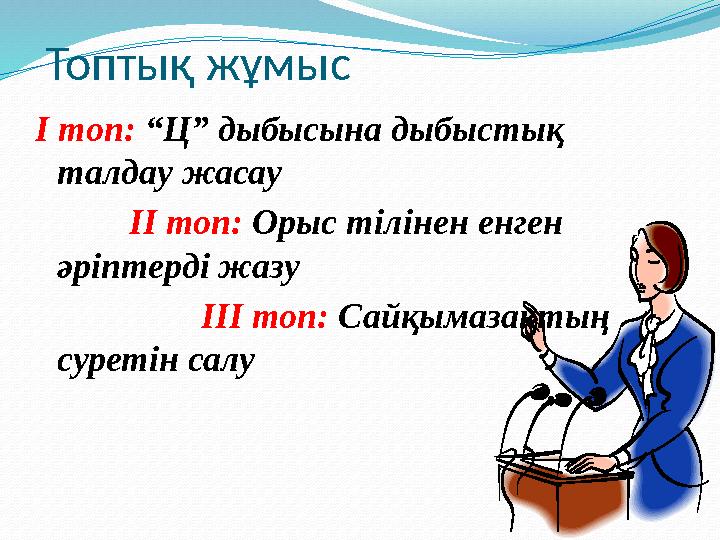 Топтық жұмыс І топ: “Ц” дыбысына дыбыстық талдау жасау ІІ топ: Орыс тілінен енген әріптерді жазу ІІІ топ: Сайқымазақтың сурет