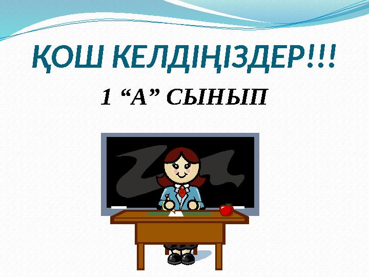 ҚОШ КЕЛДІҢІЗДЕР!!! 1 “А” СЫНЫП