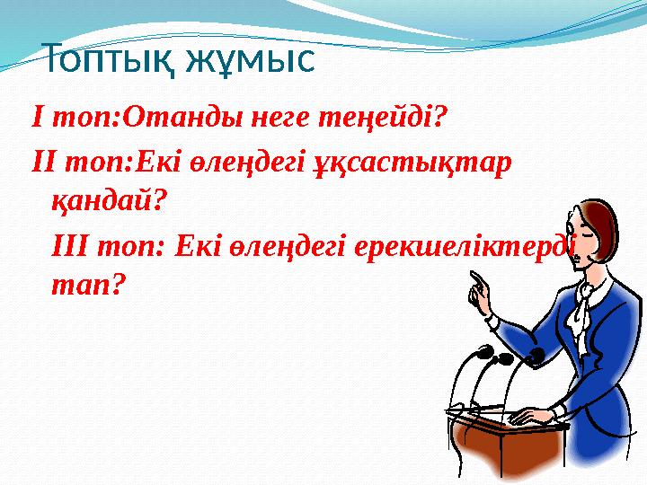 Топтық жұмыс І топ:Отанды неге теңейді? ІІ топ:Екі өлеңдегі ұқсастықтар қандай? ІІІ топ: Екі өлеңдегі ерекшеліктерді тап?