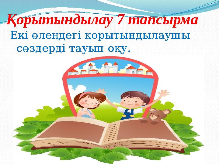 Қорытындылау 7 тапсырма Екі өлеңдегі қорытындылаушы сөздерді тауып оқу.