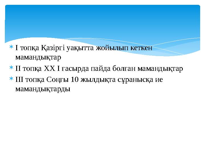 І топқа Қазіргі уақытта жойылып кеткен мамандықтар ІІ топқа ХХ І ғасырда пайда болған мамандықтар ІІІ топқа Соңғы 10 жылды