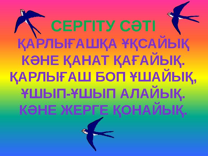 СЕРГІТУ СӘТІ ҚАРЛЫҒАШҚА ҰҚСАЙЫҚ КӘНЕ ҚАНАТ ҚАҒАЙЫҚ. ҚАРЛЫҒАШ БОП ҰШАЙЫҚ, ҰШЫП-ҰШЫП АЛАЙЫҚ. КӘНЕ ЖЕРГЕ ҚОНАЙЫҚ.