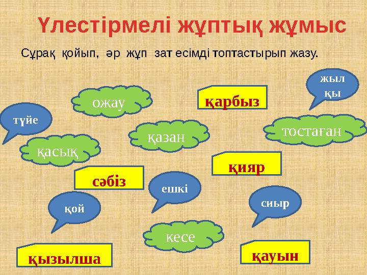 Үлестірмелі жұптық жұмыс түйе жыл қы сиыр қой қазан ешкі тостаған қасық ожау кесе қияр қауынқызылша сәбіз қарбыз Сұрақ қойып,