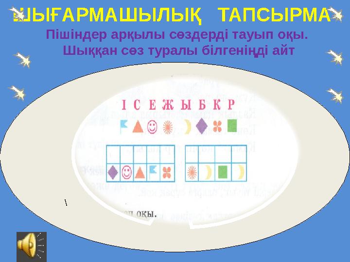 ШЫҒАРМАШЫЛЫҚ ТАПСЫРМА \ Пішіндер арқылы сөздерді тауып оқы. Шыққан сөз туралы білгеніңді айт
