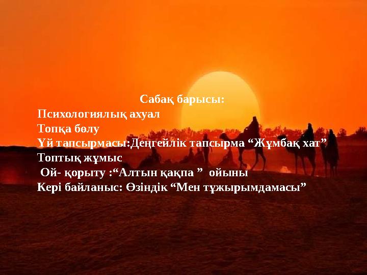 Сабақ барысы: Психологиялық ахуал Топқа бөлу Үй тапсырмасы:Деңгейлік тапсырма “Жұмбақ хат” Топтық жұмыс Ой- қорыту :“Алтын қақ