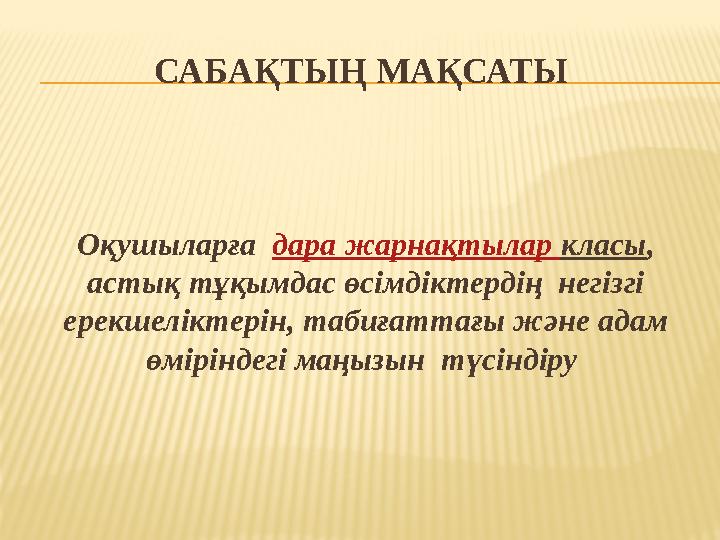 САБАҚТЫҢ МАҚСАТЫ Оқушыларға дара жарнақтылар класы, астық тұқымдас өсімдіктердің негізгі ерекшеліктерін, табиғаттағы және а