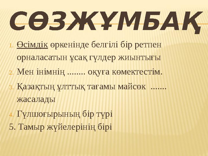 СӨЗЖҰМБАҚ 1.Өсімдік өркенінде белгілі бір ретпен орналасатын ұсақ гүлдер жиынтығы 2.Мен інімнің ........ оқуға көмектестім. 3.