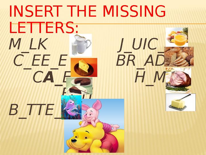 INSERT THE MISSING LETTERS: M_LK J_UIC_ C_EE_E BR_AD CA_E H_M FI_H