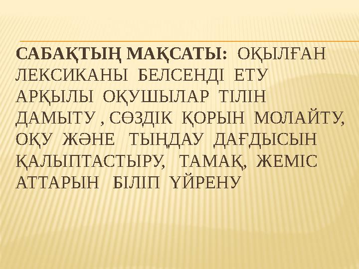 САБАҚТЫҢ МАҚСАТЫ: ОҚЫЛҒАН ЛЕКСИКАНЫ БЕЛСЕНДІ ЕТУ АРҚЫЛЫ ОҚУШЫЛАР ТІЛІН ДАМЫТУ , СӨЗДІК ҚОРЫН МОЛАЙТУ, ОҚУ ЖӘНЕ