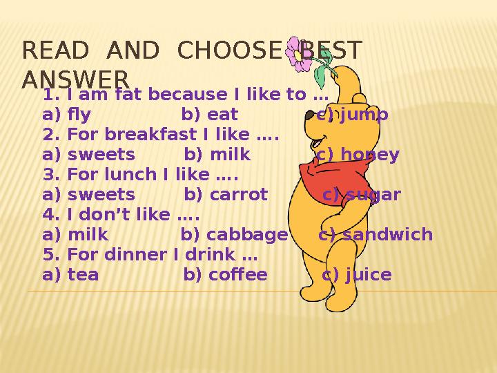 1. I am fat because I like to … a) fly b) eat c) jump 2. For breakfast I like …. a) sweets b) m