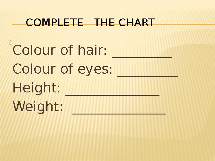  Colour of hair: _________ Colour of eyes: _________ Height: ______________ Weight: ______________ COMPLETE THE CHART