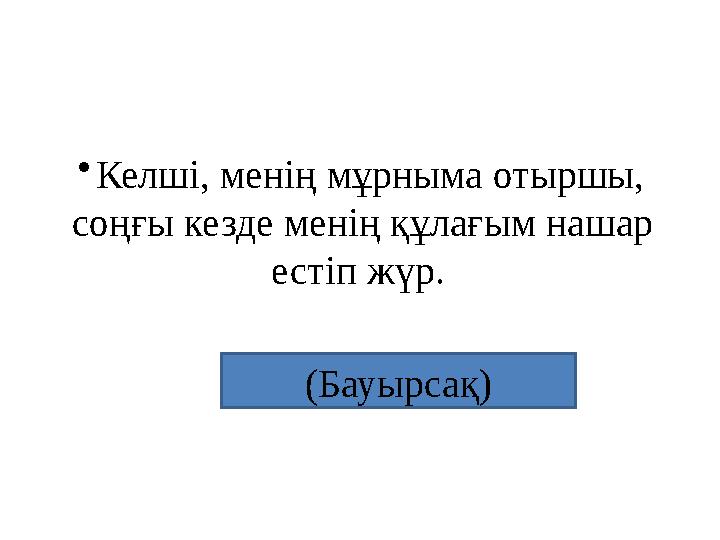 •Келші, менің мұрныма отыршы, соңғы кезде менің құлағым нашар естіп жүр. (Бауырсақ)