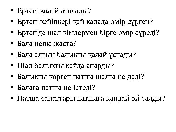 •Ертегі қалай аталады? •Ертегі кейіпкері қай қалада өмір сүрген? •Ертегіде шал кімдермен бірге өмір сүреді? •Бала неше жаста? •Б