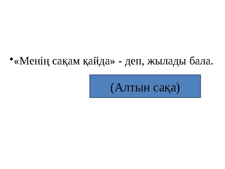 •«Менің сақам қайда» - деп, жылады бала. (Алтын сақа)
