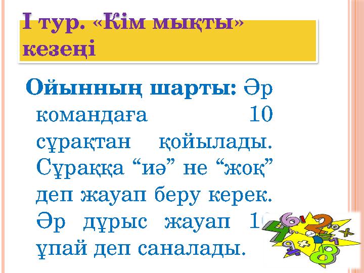 І тур. «Кім мықты» кезеңі Ойынның шарты: Әр командаға 1 0 сұрақтан қойылады. Сұраққа “иә” не “жоқ” деп жауап беру кере