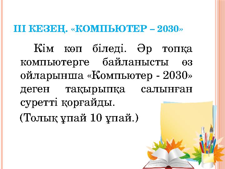 ІІІ КЕЗЕҢ. «КОМПЬЮТЕР – 2030» Кім көп біледі. Әр топқа компьютерге байланысты өз ойларынша «Компьютер - 2030» деген та