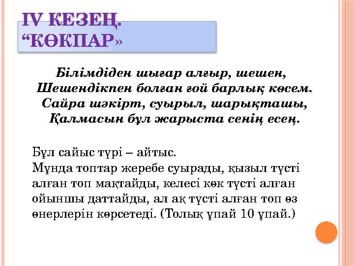 ІV КЕЗЕҢ. “КӨКПАР» Білімдіден шығар алғыр, шешен, Шешендікпен болған ғой барлық көсем. Сайра шәкірт, суырыл, шарықташы, Қ