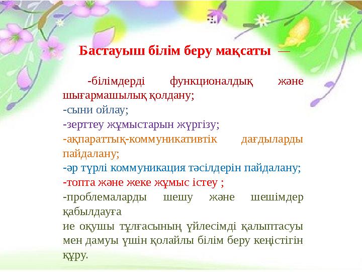 Бастауыш білім беру мақсаты — -білімдерді функционалдық және шығармашылық қолдану; -сыни ойлау; -зерттеу жұмыстарын ж
