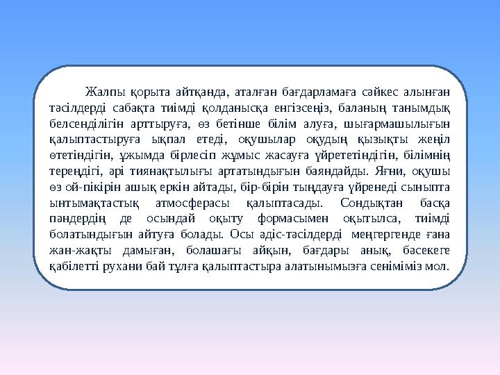 Жалпы қорыта айтқанда, аталған бағдарламаға сәйкес алынған тәсілдерді сабақта тиімді қолданысқа енгізсеңіз, баланың таным
