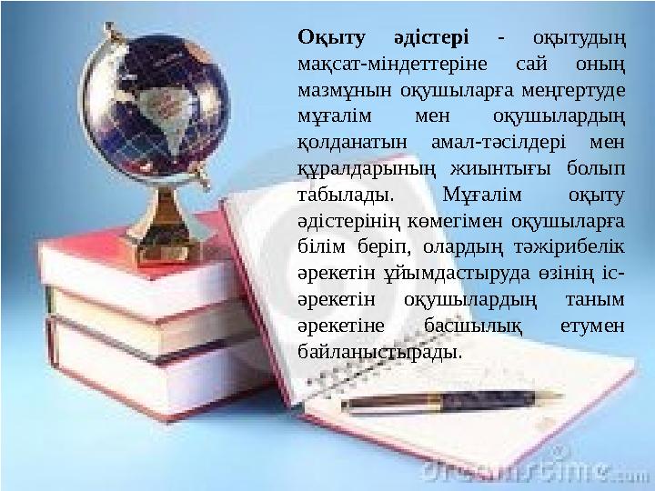 Оқыту әдістері - оқытудың мақсат-міндеттеріне сай оның мазмұнын оқушыларға меңгертуде мұғалім мен оқушылардың қолданатын ама