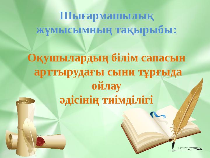 Шығармашылық жұмысымның тақырыбы: Оқушылардың білім сапасын арттырудағы сыни тұрғыда ойлау әдісінің тиімділігі