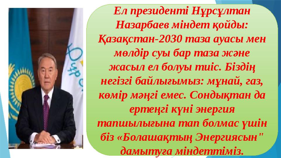 Ел президенті Нұрсұлтан Назарбаев міндет қойды: Қазақстан-2030 таза ауасы мен мөлдір суы бар таза және жасыл ел болуы тиіс.