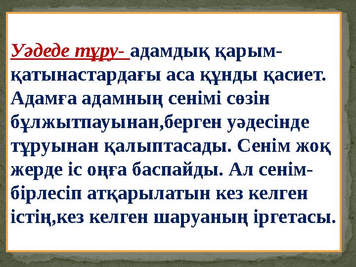 Уәдеде т ұру- адамдық қарым- қатынастардағы аса құнды қасиет. Адамға адамның сенімі сөзін бұлжытпауынан,берген уәдесінде тұр