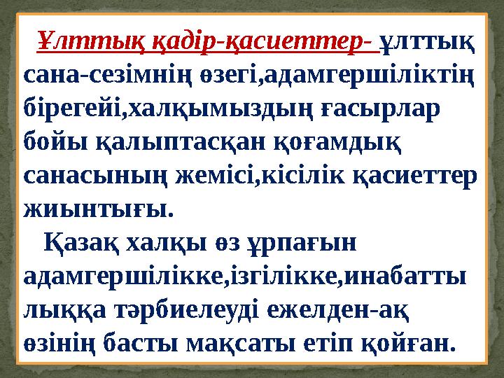 Ұлттық қадір-қасиеттер- ұлттық сана-сезімнің өзегі,адамгершіліктің бірегейі,халқымыздың ғасырлар бойы қалыптасқан қоғамды