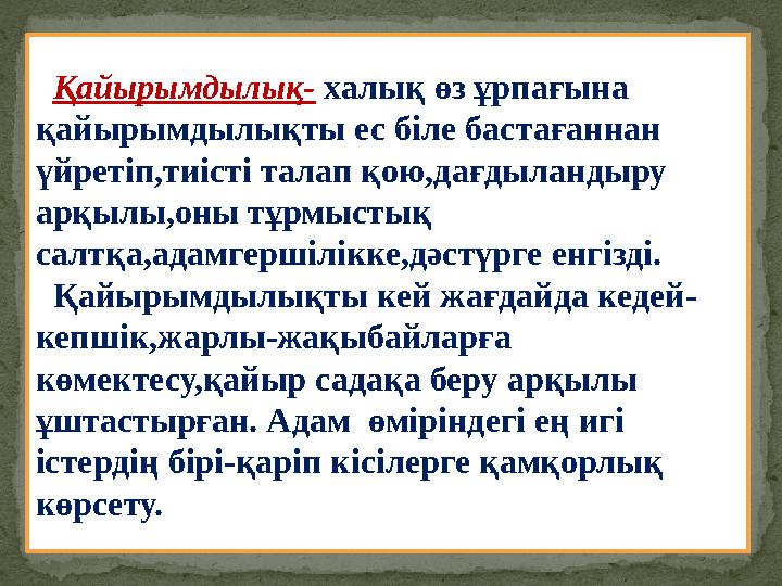 Қайырымдылық- халық өз ұрпағына қайырымдылықты ес біле бастағаннан үйретіп,тиісті талап қою,дағдыландыру арқылы,оны тұрмы