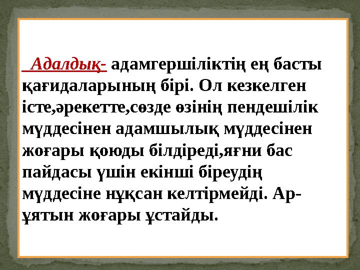 Адалдық- адамгершіліктің ең басты қағидаларының бірі. Ол кезкелген істе,әрекетте,сөзде өзінің пендешілік мүддесінен адамш