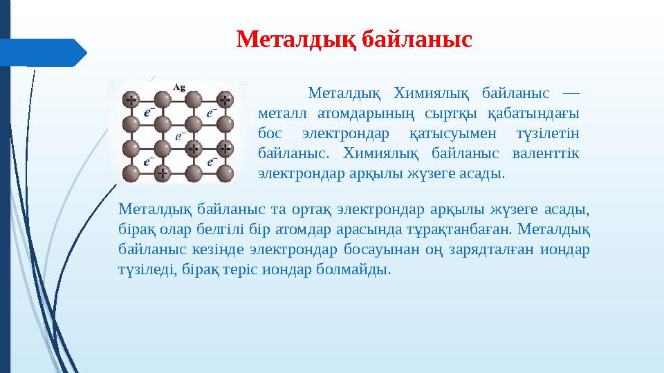 Металдық байланыс Металдық байланыс та ортақ электрондар арқылы жүзеге асады, бірақ олар белгілі бір атомдар арасы