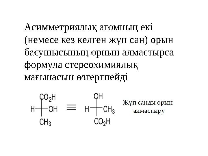 Асимметриялық атомның екі (немесе кез келген жұп сан) орын басушысының орнын алмастырса формула стереохимиялық мағынасын өзг