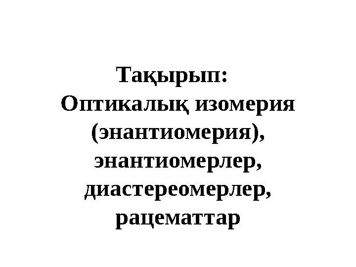 Тақырып: Оптикалық изомерия (энантиомерия), энантиомерлер, диастереомерлер, рацематтар