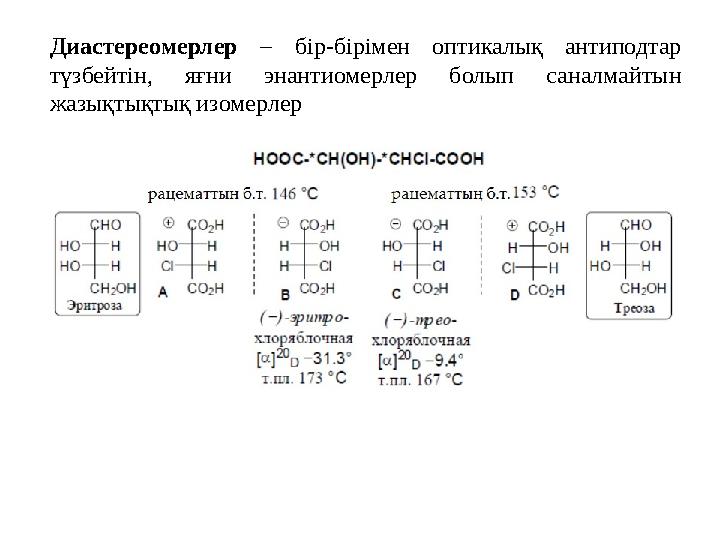 Диастереомерлер – бір-бірімен оптикалық антиподтар түзбейтін, яғни энантиомерлер болып саналмайтын жазықтықтық изомерлер